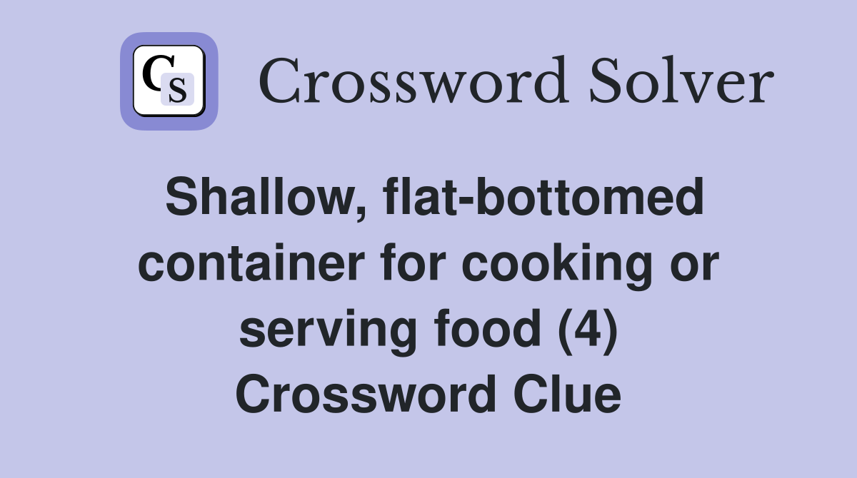 Shallow, flatbottomed container for cooking or serving food (4